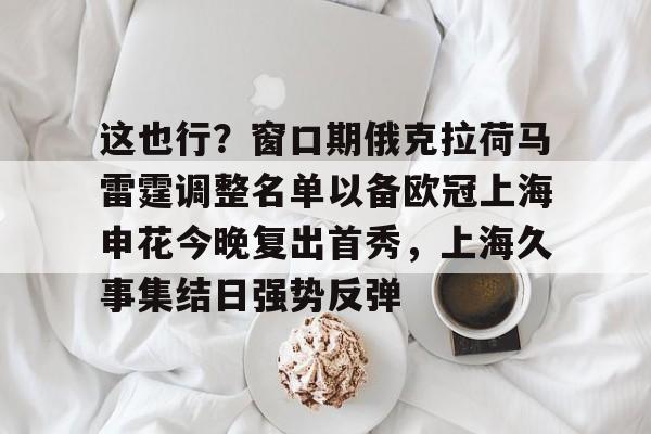 Pocket Games Soft-这也行？窗口期俄克拉荷马雷霆调整名单以备欧冠上海申花今晚复出首秀，上海久事集结日强势反弹(上海申花特谢拉最新消息)